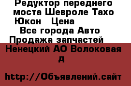 Редуктор переднего моста Шевроле Тахо/Юкон › Цена ­ 35 000 - Все города Авто » Продажа запчастей   . Ненецкий АО,Волоковая д.